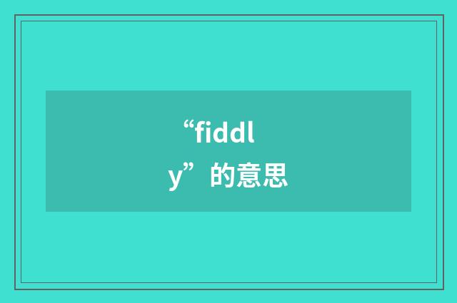 “fiddly”的意思