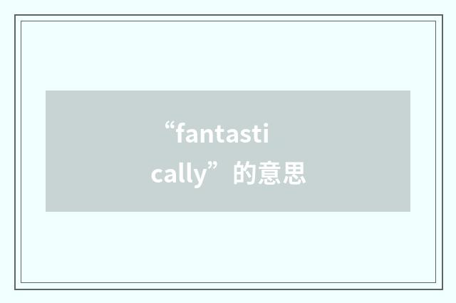 “fantastically”的意思