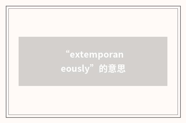 “extemporaneously”的意思