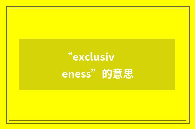 “exclusiveness”的意思
