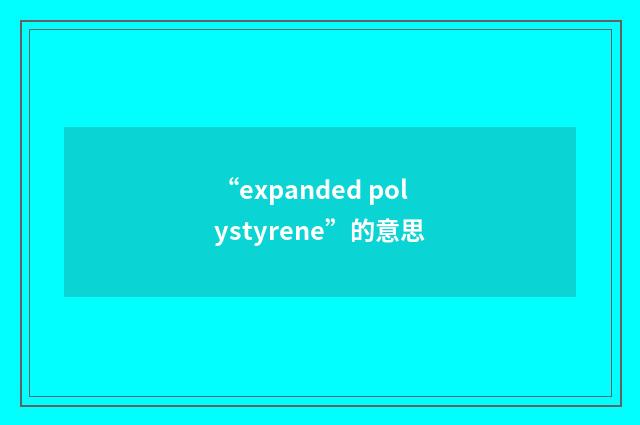 “expanded polystyrene”的意思