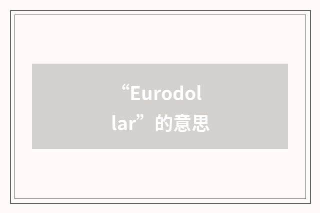 “Eurodollar”的意思