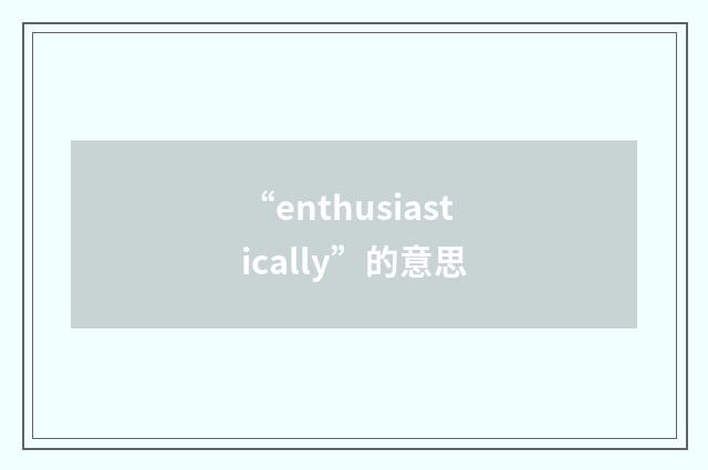 “enthusiastically”的意思