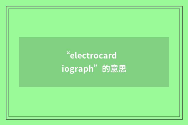 “electrocardiograph”的意思