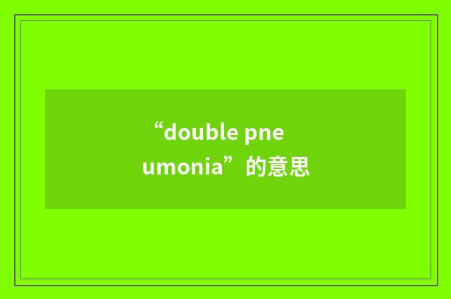 “double pneumonia”的意思
