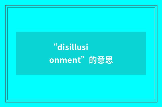 “disillusionment”的意思