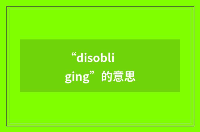 “disobliging”的意思