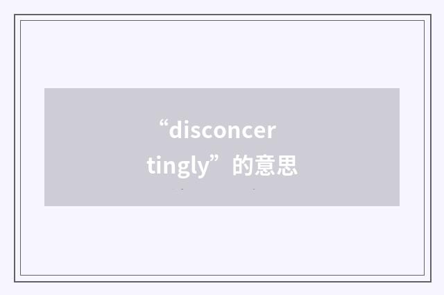 “disconcertingly”的意思