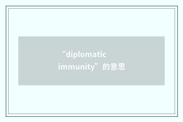 “diplomatic immunity”的意思