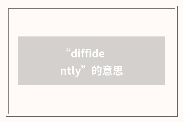 “diffidently”的意思
