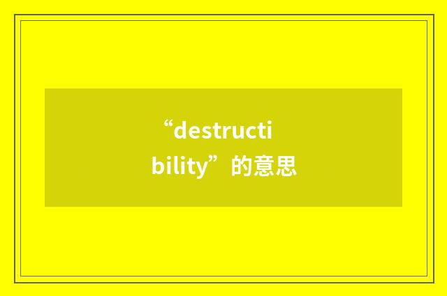 “destructibility”的意思