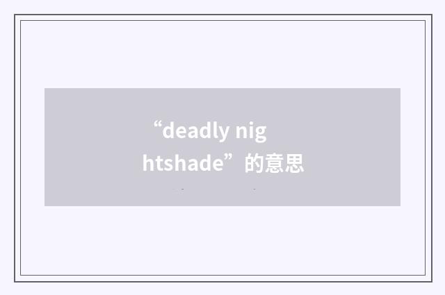 “deadly nightshade”的意思