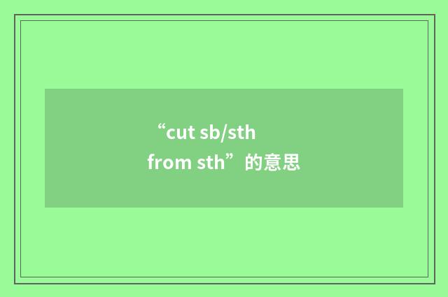 “cut sb/sth from sth”的意思