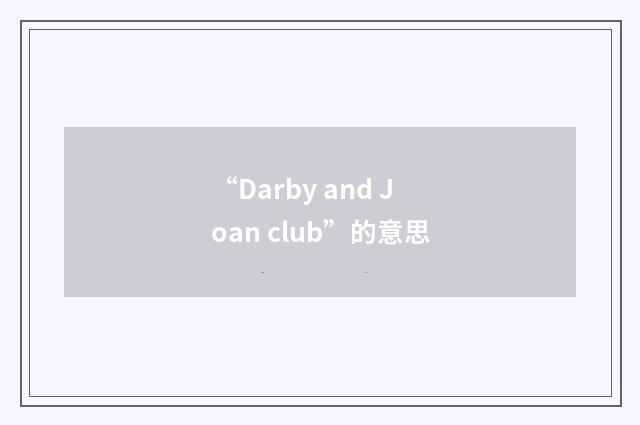 “Darby and Joan club”的意思