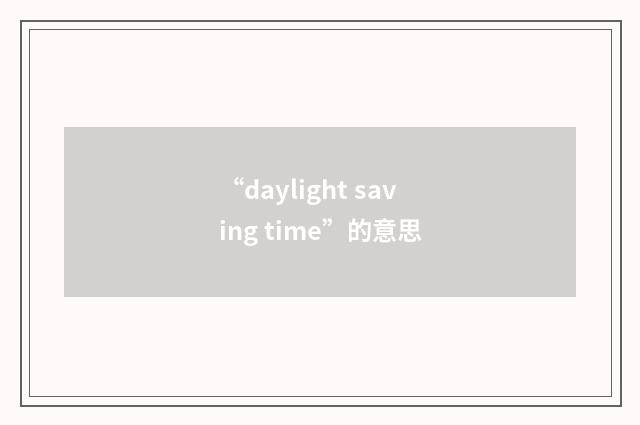 “daylight saving time”的意思