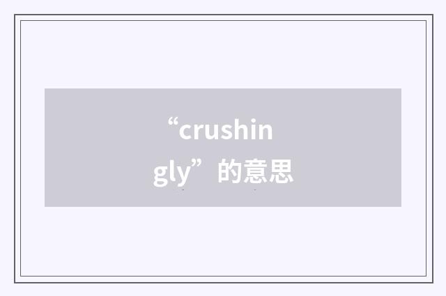 “crushingly”的意思