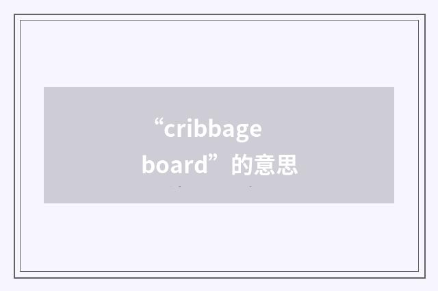 “cribbage board”的意思