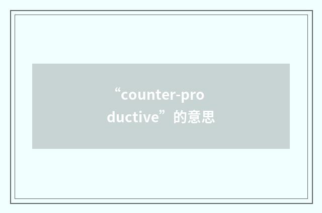 “counter-productive”的意思