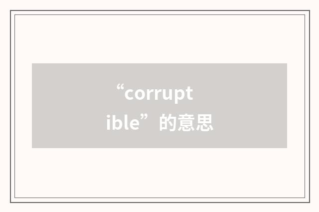 “corruptible”的意思