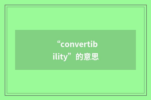“convertibility”的意思