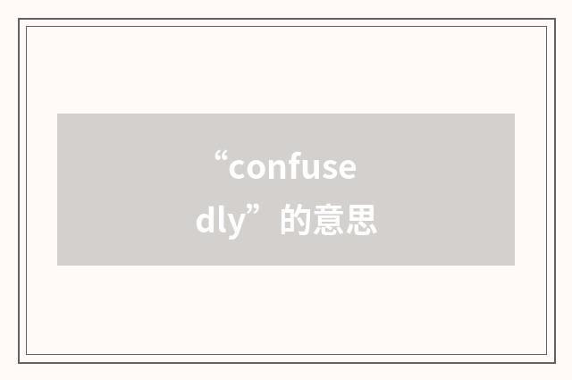 “confusedly”的意思