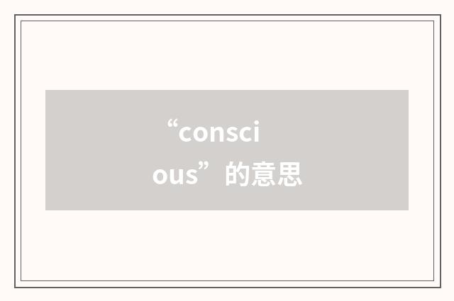 “conscious”的意思