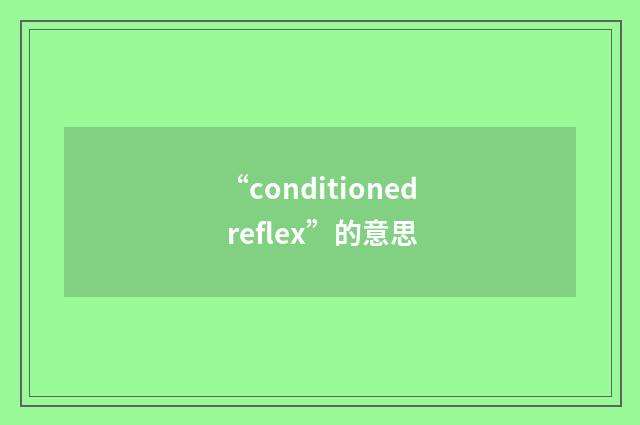“conditioned reflex”的意思