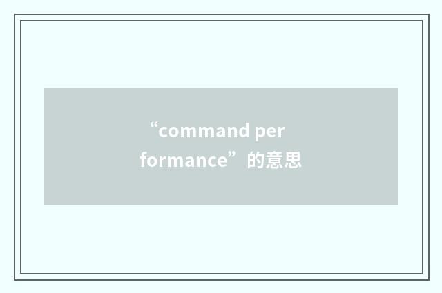 “command performance”的意思