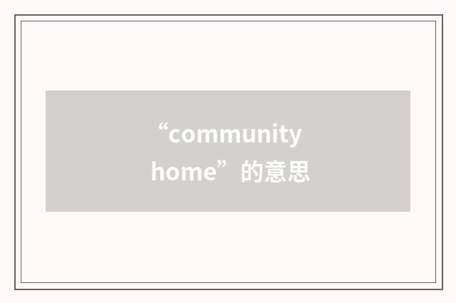 “community home”的意思