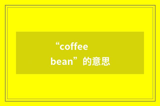 “coffee bean”的意思