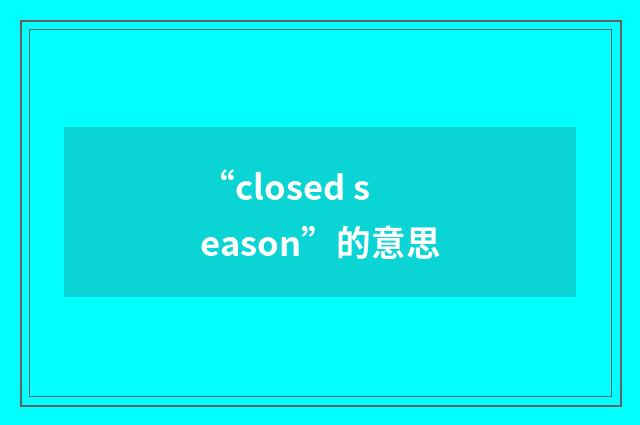 “closed season”的意思
