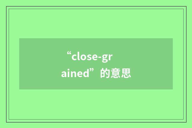 “close-grained”的意思