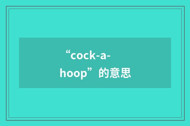 “cock-a-hoop”的意思