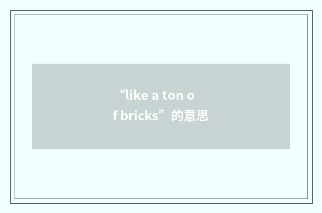 “like a ton of bricks”的意思
