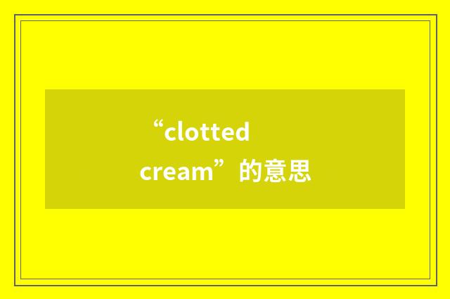 “clotted cream”的意思