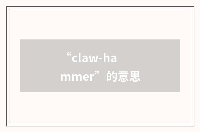 “claw-hammer”的意思