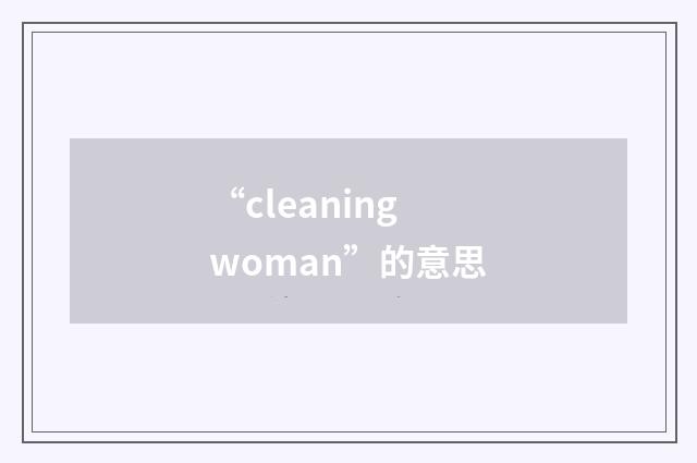 “cleaning woman”的意思
