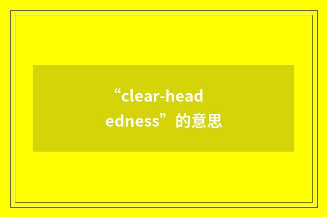 “clear-headedness”的意思