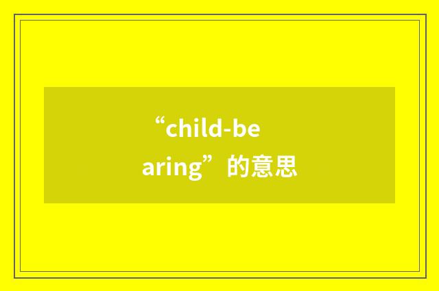 “child-bearing”的意思