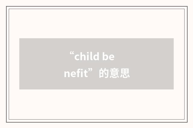 “child benefit”的意思