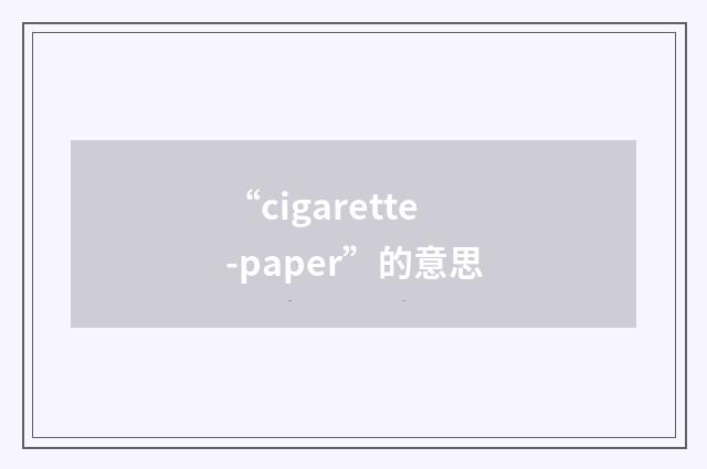 “cigarette-paper”的意思