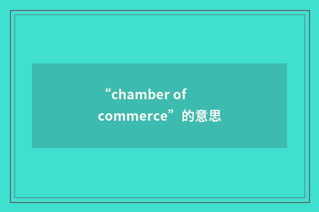 “chamber of commerce”的意思
