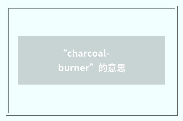 “charcoal-burner”的意思