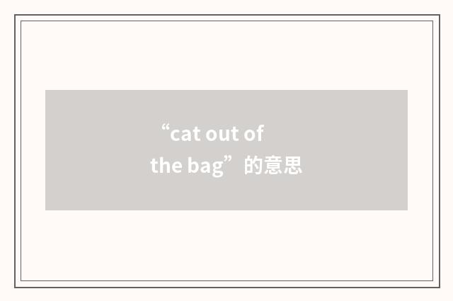 “cat out of the bag”的意思