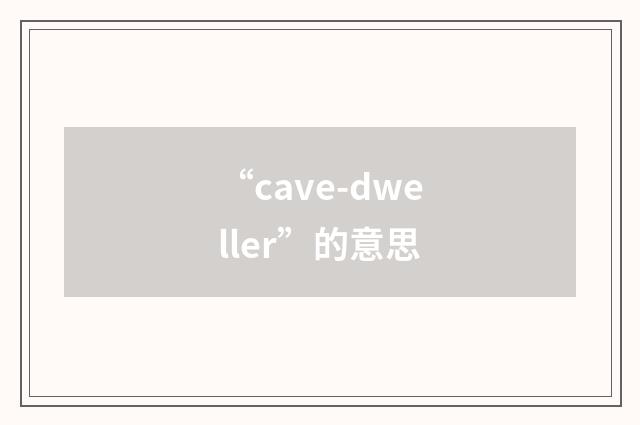 “cave-dweller”的意思