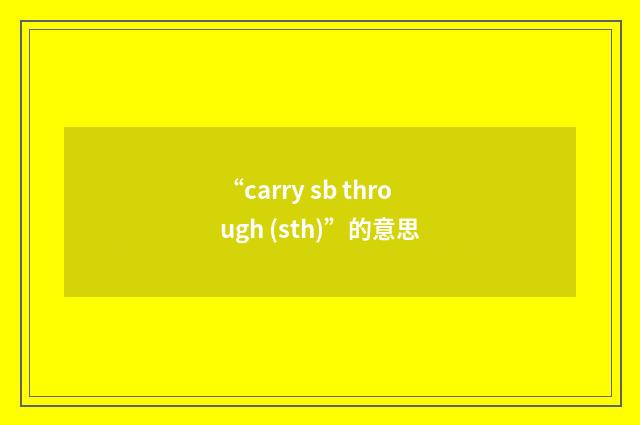 “carry sb through (sth)”的意思