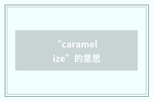 “caramelize”的意思