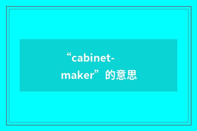 “cabinet-maker”的意思