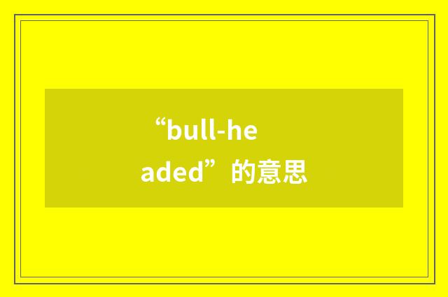 “bull-headed”的意思