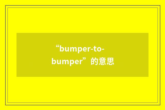 “bumper-to-bumper”的意思